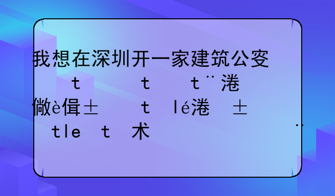 我想在深圳開一家建筑公司，目的是像自己能夠接工程，原來沒有開過