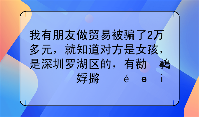 我有朋友做貿(mào)易被騙了2萬(wàn)多元，就知道對(duì)方是女孩，是深圳羅湖區(qū)的，