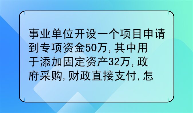事業(yè)單位開設(shè)一個(gè)項(xiàng)目申請(qǐng)到專項(xiàng)資金50萬,其中用于添加固定資產(chǎn)32萬