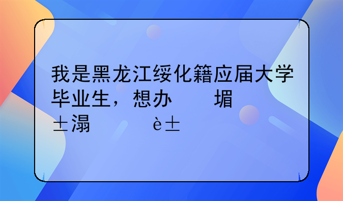 我是黑龍江綏化籍應(yīng)屆大學(xué)畢業(yè)生，想辦理大學(xué)生創(chuàng)業(yè)無息貸款。求各