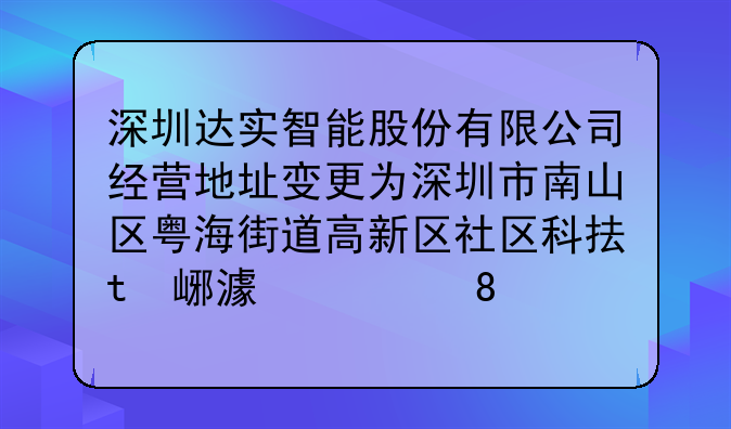 深圳達(dá)實(shí)智能股份有限公司經(jīng)營地址變更為深圳市南山區(qū)粵海街道高新