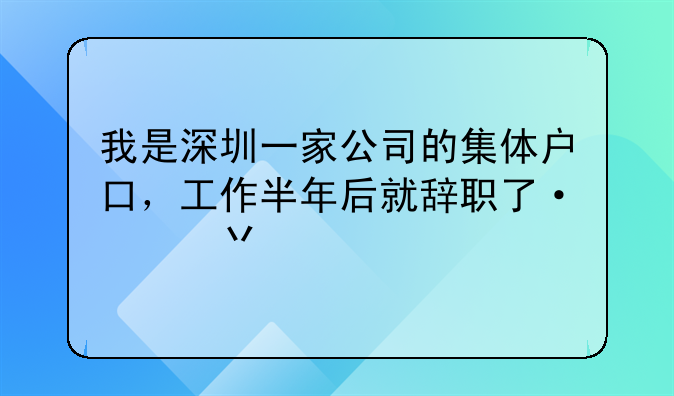 我是深圳一家公司的集體戶口，工作半年后就辭職了，戶口沒(méi)有遷出，