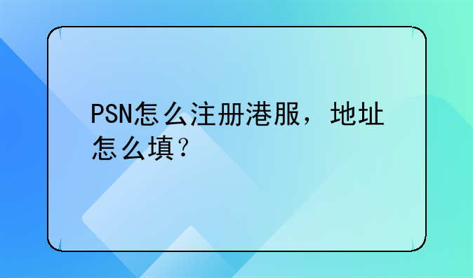 PSN怎么注冊(cè)港服，地址怎么填？