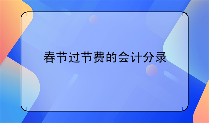 春節(jié)過(guò)節(jié)費(fèi)的會(huì)計(jì)分錄