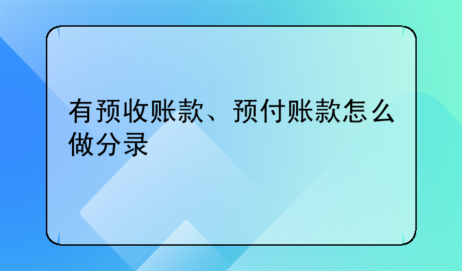 關(guān)于預(yù)收賬款的會(huì)計(jì)分錄 有預(yù)收賬款、預(yù)付賬款怎么做分錄