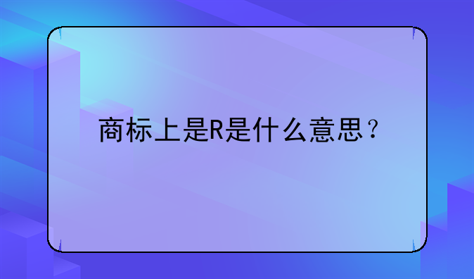 商標(biāo)上是R是什么意思？