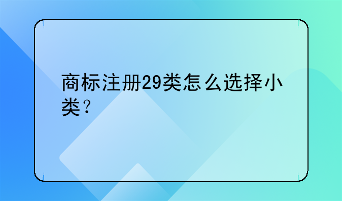 商標(biāo)注冊(cè)29類怎么選擇小類？