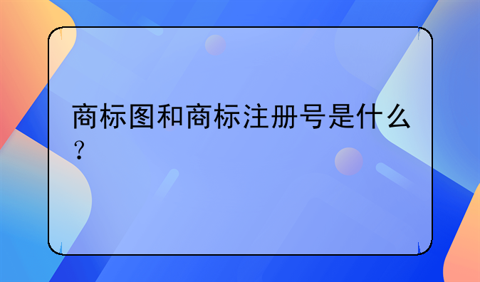 商標圖和商標注冊號是什么？