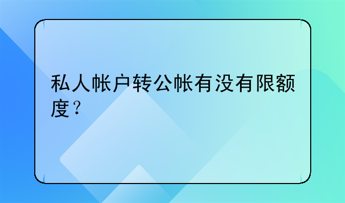 私人帳戶轉(zhuǎn)公帳有沒(méi)有限額度？