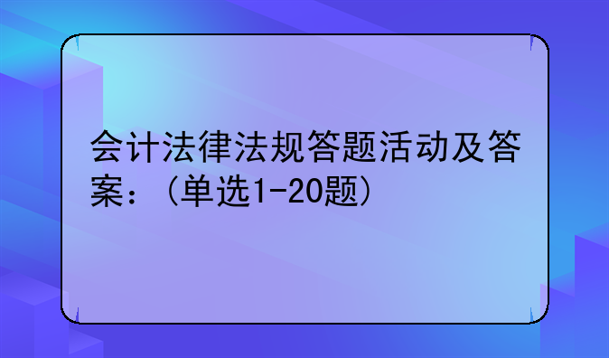 會(huì)計(jì)法律法規(guī)答題活動(dòng)及答案：(單選1-20題)