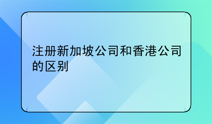 注冊(cè)新加坡公司和香港公司的區(qū)別