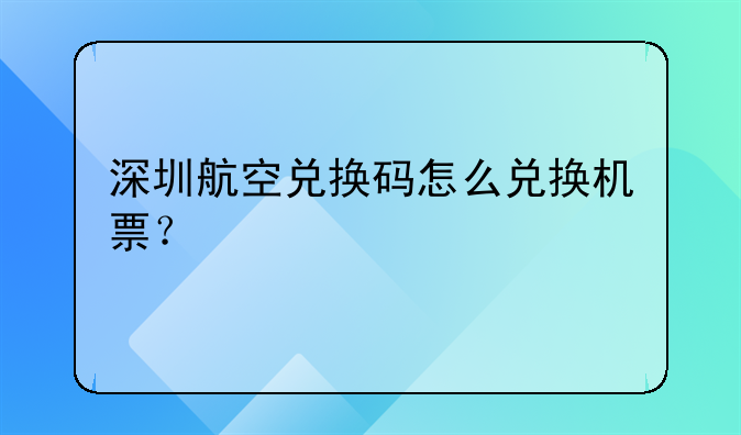 深圳航空兌換碼怎么兌換機票？