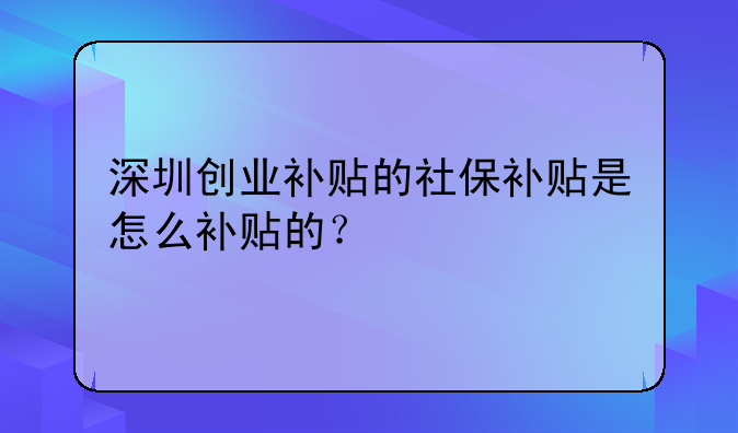 深圳創(chuàng)業(yè)補貼的社保補貼是怎么補貼的？