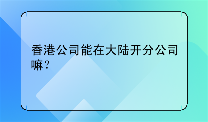 香港公司能在大陸開分公司嘛？