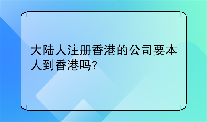 大陸人注冊香港的公司要本人到香港嗎?