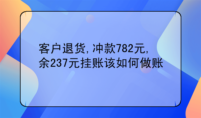 客戶退貨,沖款782元,余237元掛賬該如何做賬