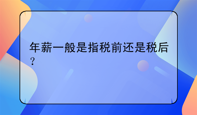 年薪一般是指稅前還是稅后？