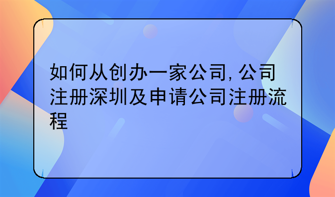 如何從創(chuàng)辦一家公司,公司注冊(cè)深圳及申請(qǐng)公司注冊(cè)流程