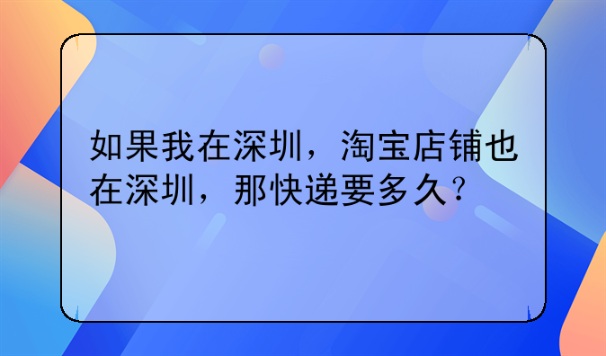 如果我在深圳，淘寶店鋪也在深圳，那快遞要多久？