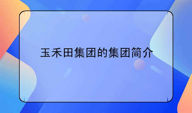 玉禾田集團(tuán)的集團(tuán)簡(jiǎn)介