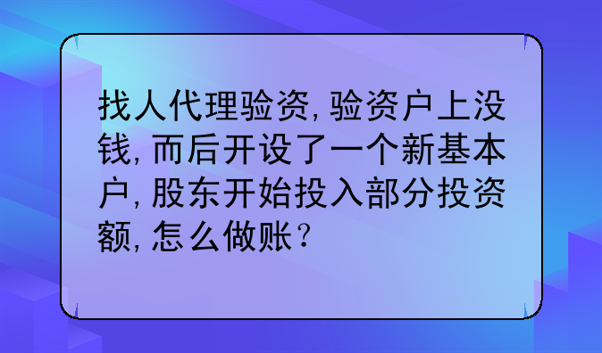 找人代理驗(yàn)資,驗(yàn)資戶上沒錢,而后開設(shè)了一個新基本戶,股東開始投入部