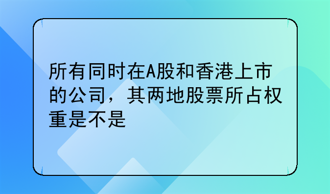 所有同時(shí)在A股和香港上市的公司，其兩地股票所占權(quán)重是不是