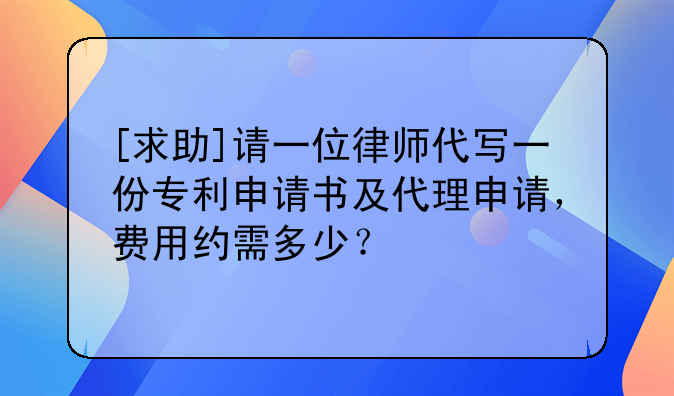 [求助]請一位律師代寫一份專利申請書及代理申請，費用約需多少？