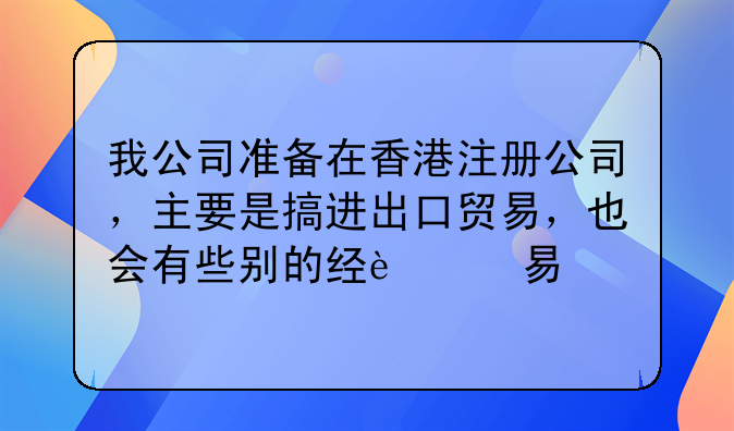 我公司準(zhǔn)備在香港注冊公司，主要是搞進(jìn)出口貿(mào)易，也會有些別的經(jīng)營項目，公司名稱如何起呢，