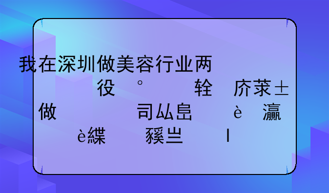 我在深圳做美容行業(yè)兩年半，現(xiàn)在在做美導，但現(xiàn)在公司壓力大我們還