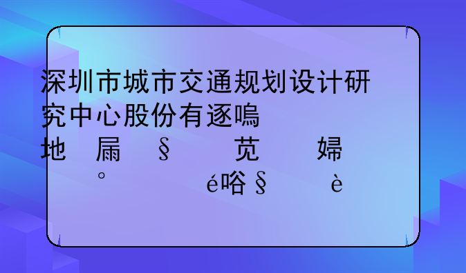 深圳市城市交通規(guī)劃設計研究中心股份有限公司經(jīng)營地址變更為深圳市