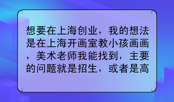 想要在上海創(chuàng)業(yè)，我的想法是在上海開畫室教小孩畫畫，美術(shù)老師我能